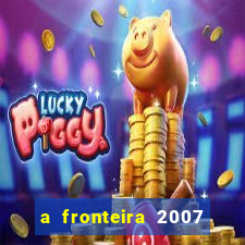 a fronteira 2007 filme completo download